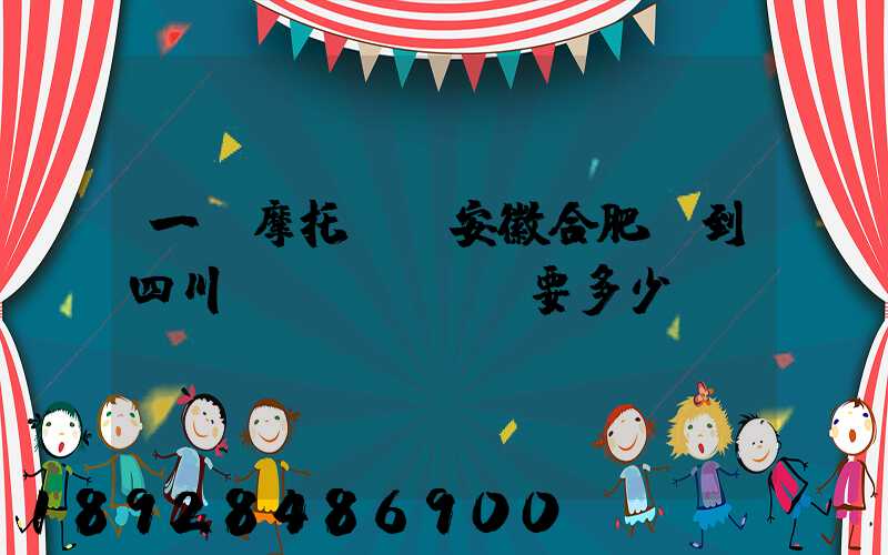 一個摩托車從安徽合肥運到四川。要多少錢